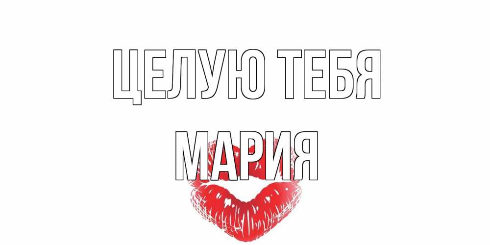 Открытка на каждый день с именем, Мария Целую тебя поцелуй Прикольная открытка с пожеланием онлайн скачать бесплатно 