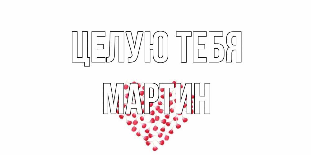 Открытка на каждый день с именем, Мартин Целую тебя сердце Прикольная открытка с пожеланием онлайн скачать бесплатно 