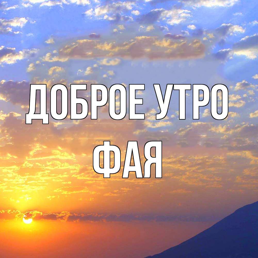 Открытка на каждый день с именем, Фая Доброе утро облака и солнце Прикольная открытка с пожеланием онлайн скачать бесплатно 