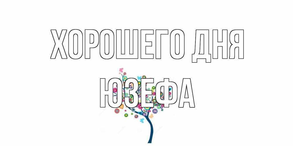 Открытка на каждый день с именем, Юзефа Хорошего дня открытка на каждый день Прикольная открытка с пожеланием онлайн скачать бесплатно 