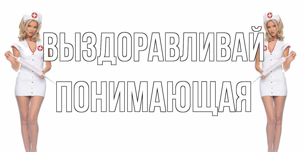Открытка на каждый день с именем, Понимающая Выздоравливай открытки с медсестрой Прикольная открытка с пожеланием онлайн скачать бесплатно 