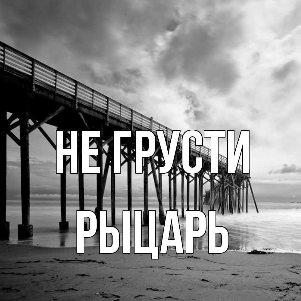 Открытка на каждый день с именем, Рыцарь Не грусти вода и пляж под мостом Прикольная открытка с пожеланием онлайн скачать бесплатно 