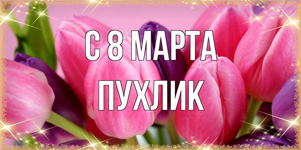 Открытка на каждый день с именем, пухлик C 8 МАРТА тюльпаны для женщины на международный женский день Прикольная открытка с пожеланием онлайн скачать бесплатно 