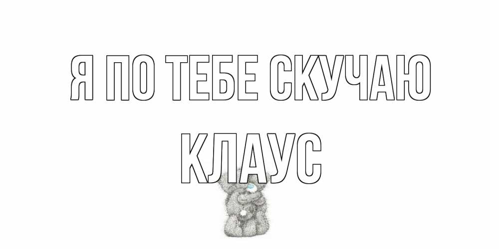 Открытка на каждый день с именем, Клаус Я по тебе скучаю мишки Прикольная открытка с пожеланием онлайн скачать бесплатно 