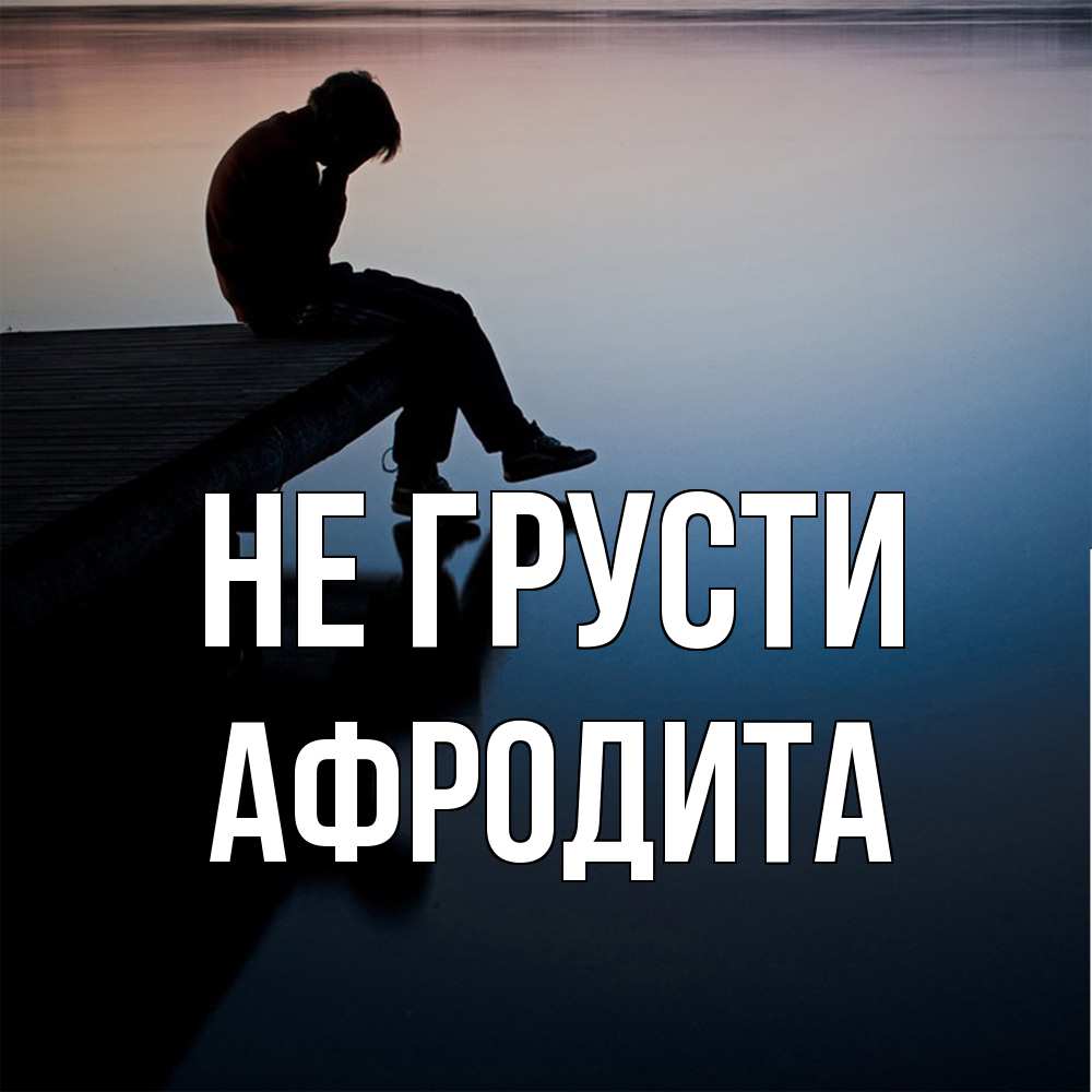 Открытка на каждый день с именем, Афродита Не грусти печаль Прикольная открытка с пожеланием онлайн скачать бесплатно 