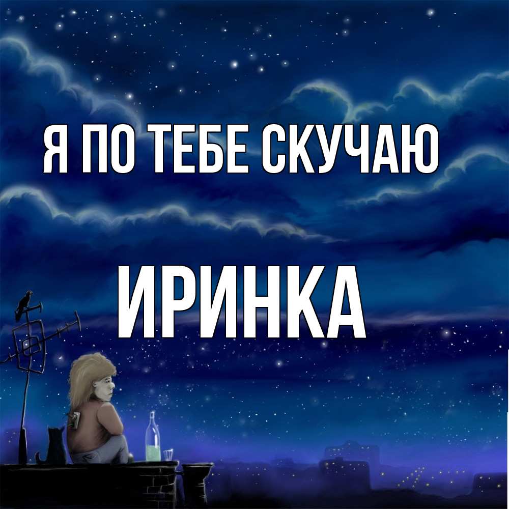 Открытка на каждый день с именем, Иринка Я по тебе скучаю на крыше 1 Прикольная открытка с пожеланием онлайн скачать бесплатно 