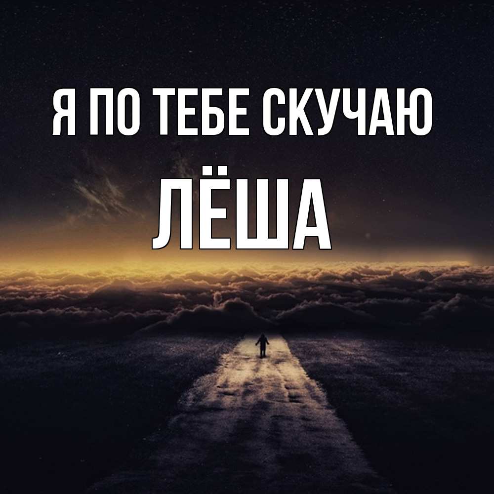 Открытка на каждый день с именем, Лёша Я по тебе скучаю идем Прикольная открытка с пожеланием онлайн скачать бесплатно 