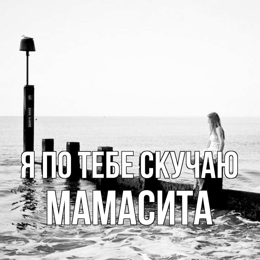 Открытка на каждый день с именем, Мамасита Я по тебе скучаю вода Прикольная открытка с пожеланием онлайн скачать бесплатно 