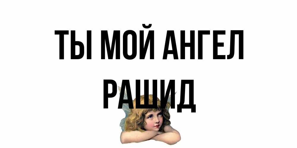 Открытка на каждый день с именем, Рашид Ты мой ангел ангел Прикольная открытка с пожеланием онлайн скачать бесплатно 