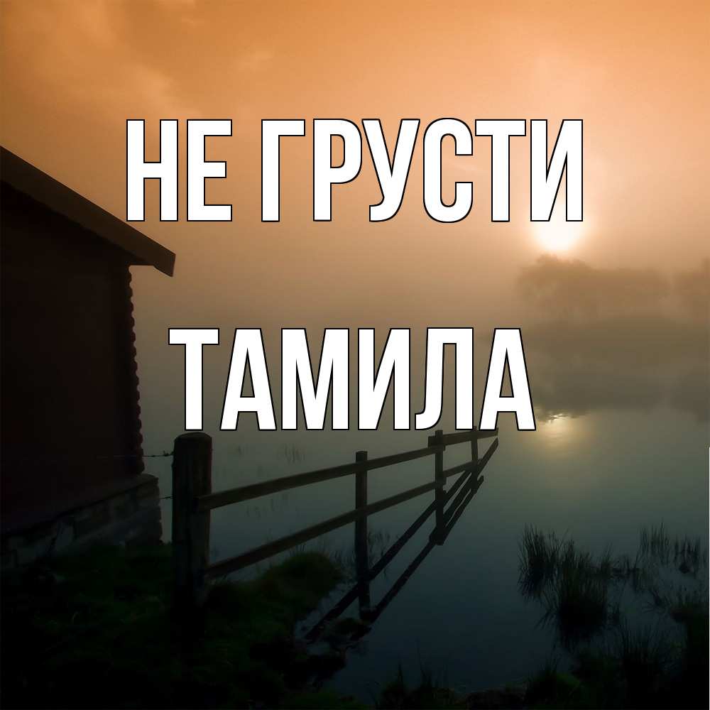 Открытка на каждый день с именем, ТАМИЛА Не грусти дом у озера Прикольная открытка с пожеланием онлайн скачать бесплатно 