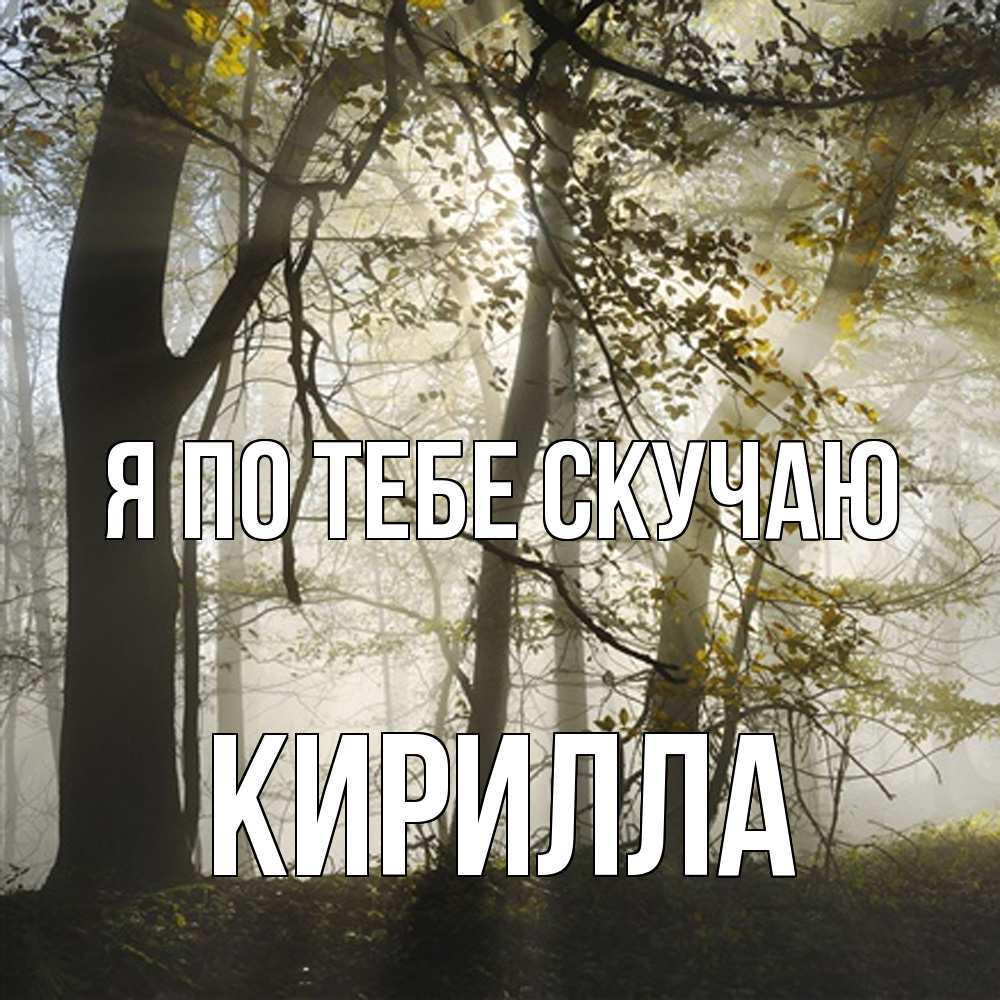 Открытка на каждый день с именем, Кирилла Я по тебе скучаю грустно Прикольная открытка с пожеланием онлайн скачать бесплатно 