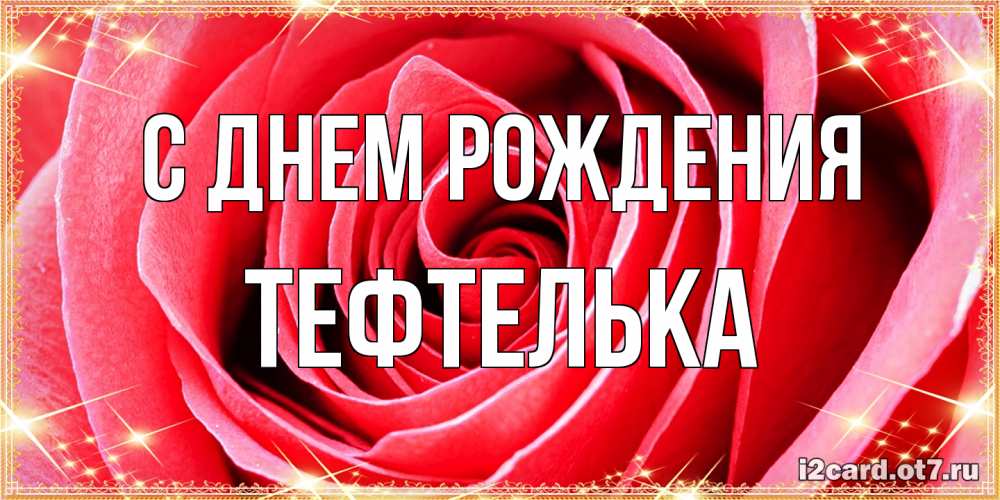 Открытка на каждый день с именем, тефтелька С днем рождения розовая роза очень крупный бутон Прикольная открытка с пожеланием онлайн скачать бесплатно 