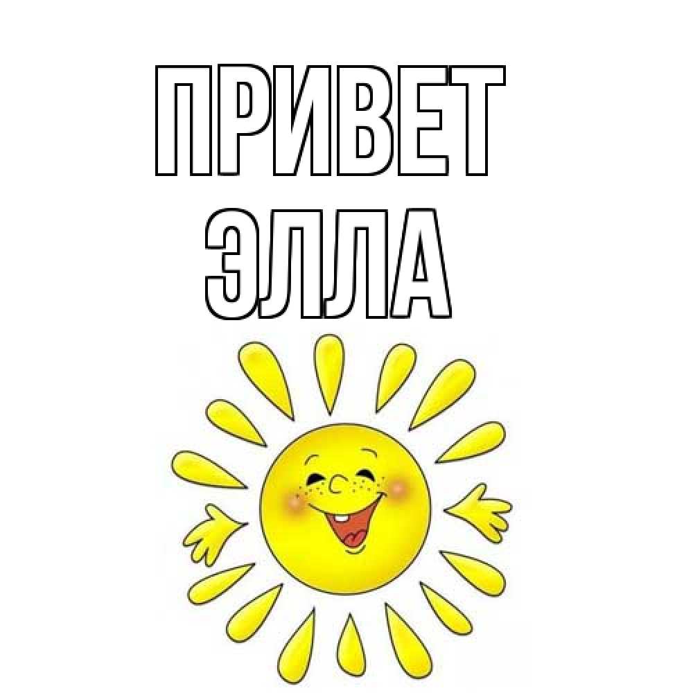 Открытка на каждый день с именем, Элла Привет солнце Прикольная открытка с пожеланием онлайн скачать бесплатно 