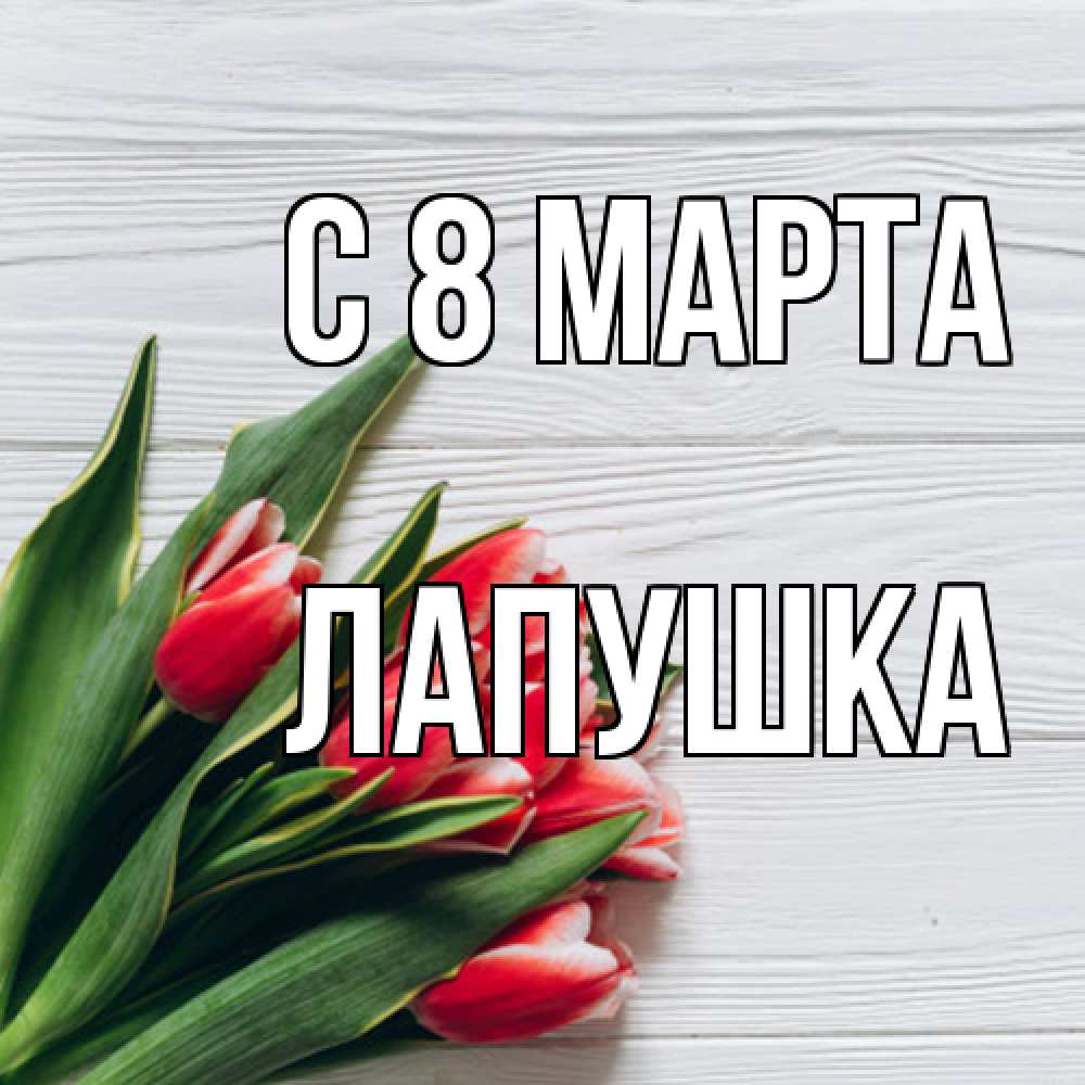 Открытка на каждый день с именем, лапушка C 8 МАРТА весна 2 Прикольная открытка с пожеланием онлайн скачать бесплатно 