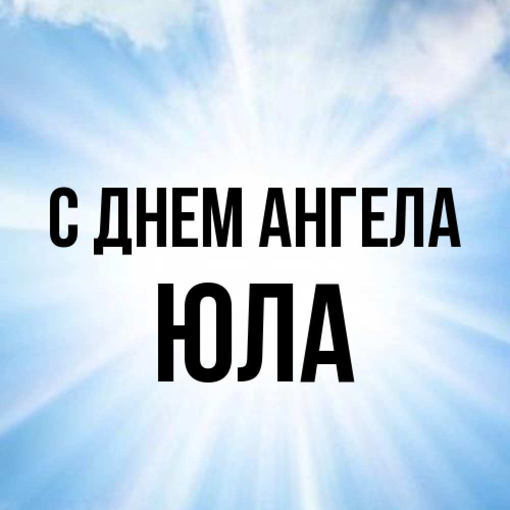 Открытка на каждый день с именем, юла С днем ангела свет небесный Прикольная открытка с пожеланием онлайн скачать бесплатно 