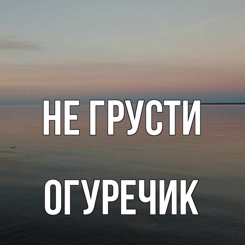 Картинка Не грусти, Огуречик