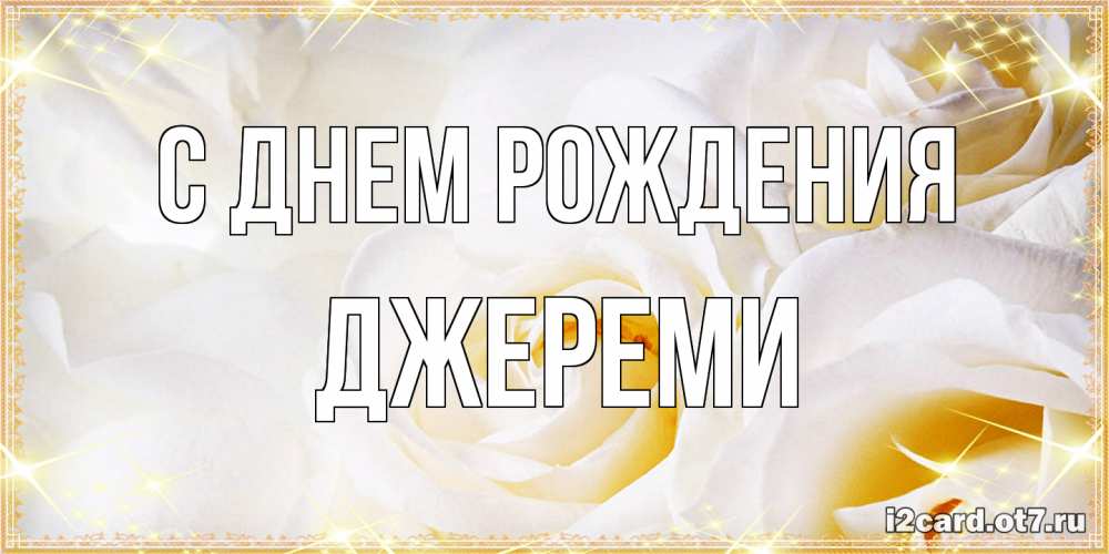 Открытка на каждый день с именем, Джереми С днем рождения красивые розы и капли росы на этих чудесных цветах Прикольная открытка с пожеланием онлайн скачать бесплатно 