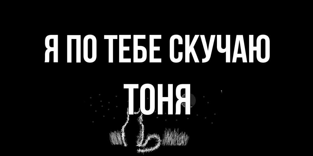 Открытка на каждый день с именем, Тоня Я по тебе скучаю кот Прикольная открытка с пожеланием онлайн скачать бесплатно 