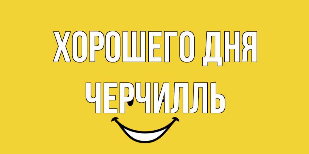 Открытка на каждый день с именем, Черчилль Хорошего дня позитивного дня Прикольная открытка с пожеланием онлайн скачать бесплатно 
