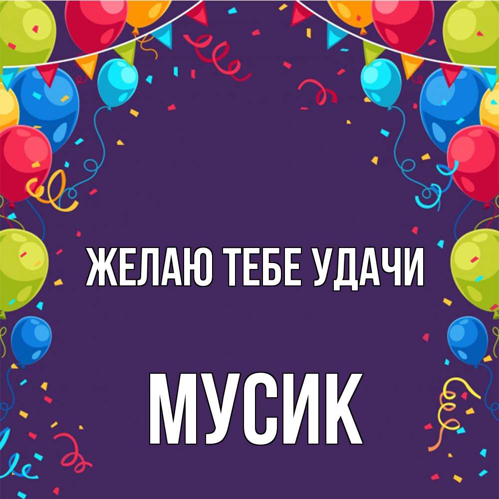 Открытка на каждый день с именем, мусик Желаю тебе удачи шары Прикольная открытка с пожеланием онлайн скачать бесплатно 