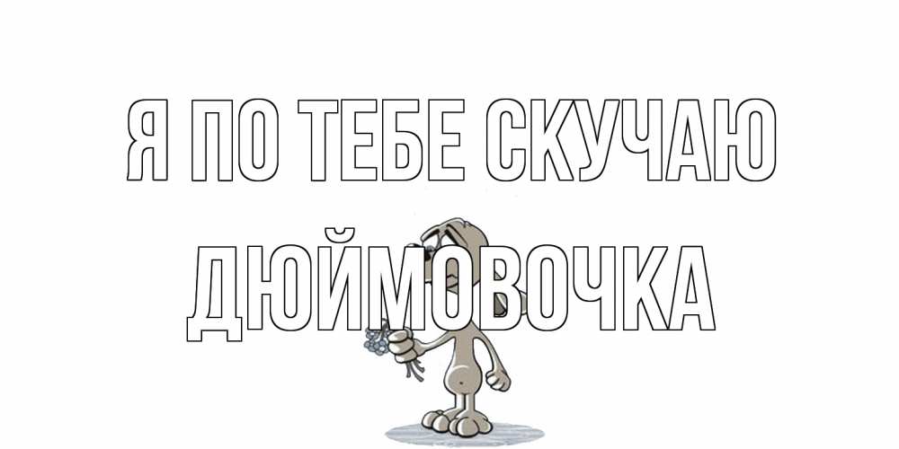 Открытка на каждый день с именем, Дюймовочка Я по тебе скучаю я по тебе скучаю с песиком Прикольная открытка с пожеланием онлайн скачать бесплатно 