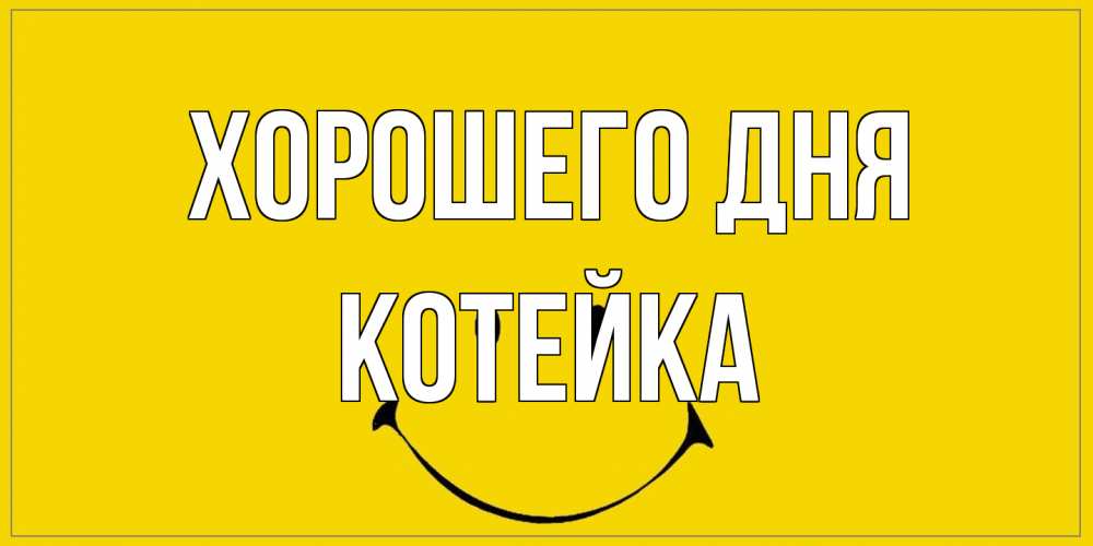 Открытка на каждый день с именем, Котейка Хорошего дня улыбка Прикольная открытка с пожеланием онлайн скачать бесплатно 