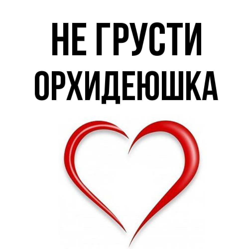 Открытка на каждый день с именем, Орхидеюшка Не грусти для любимой Прикольная открытка с пожеланием онлайн скачать бесплатно 