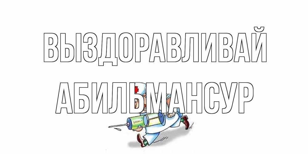 Открытка на каждый день с именем, Абильмансур Выздоравливай прикольные открытки не болей Прикольная открытка с пожеланием онлайн скачать бесплатно 