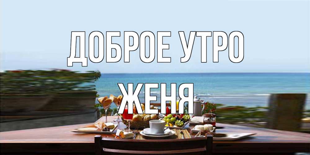 Открытка на каждый день с именем, Женя Доброе утро море, завтрак Прикольная открытка с пожеланием онлайн скачать бесплатно 