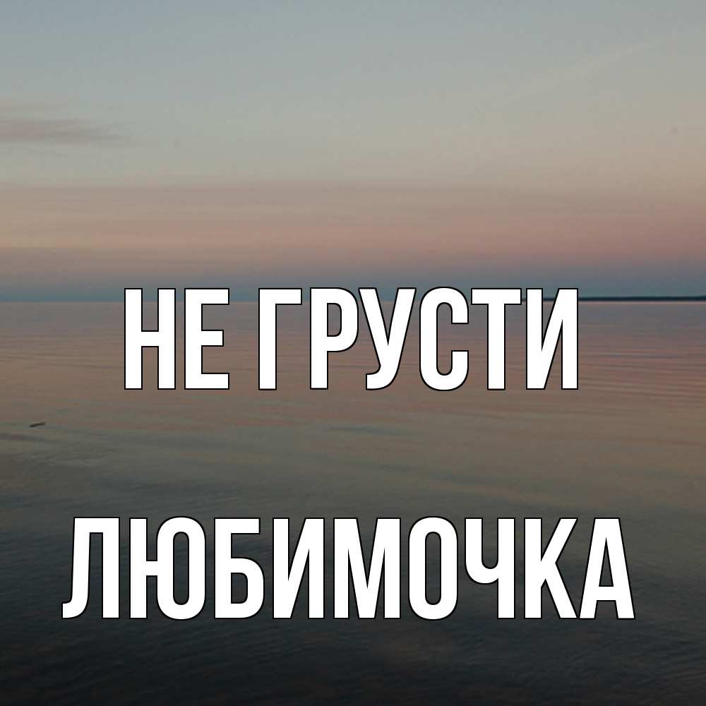 Открытка на каждый день с именем, Любимочка Не грусти водная гладь Прикольная открытка с пожеланием онлайн скачать бесплатно 