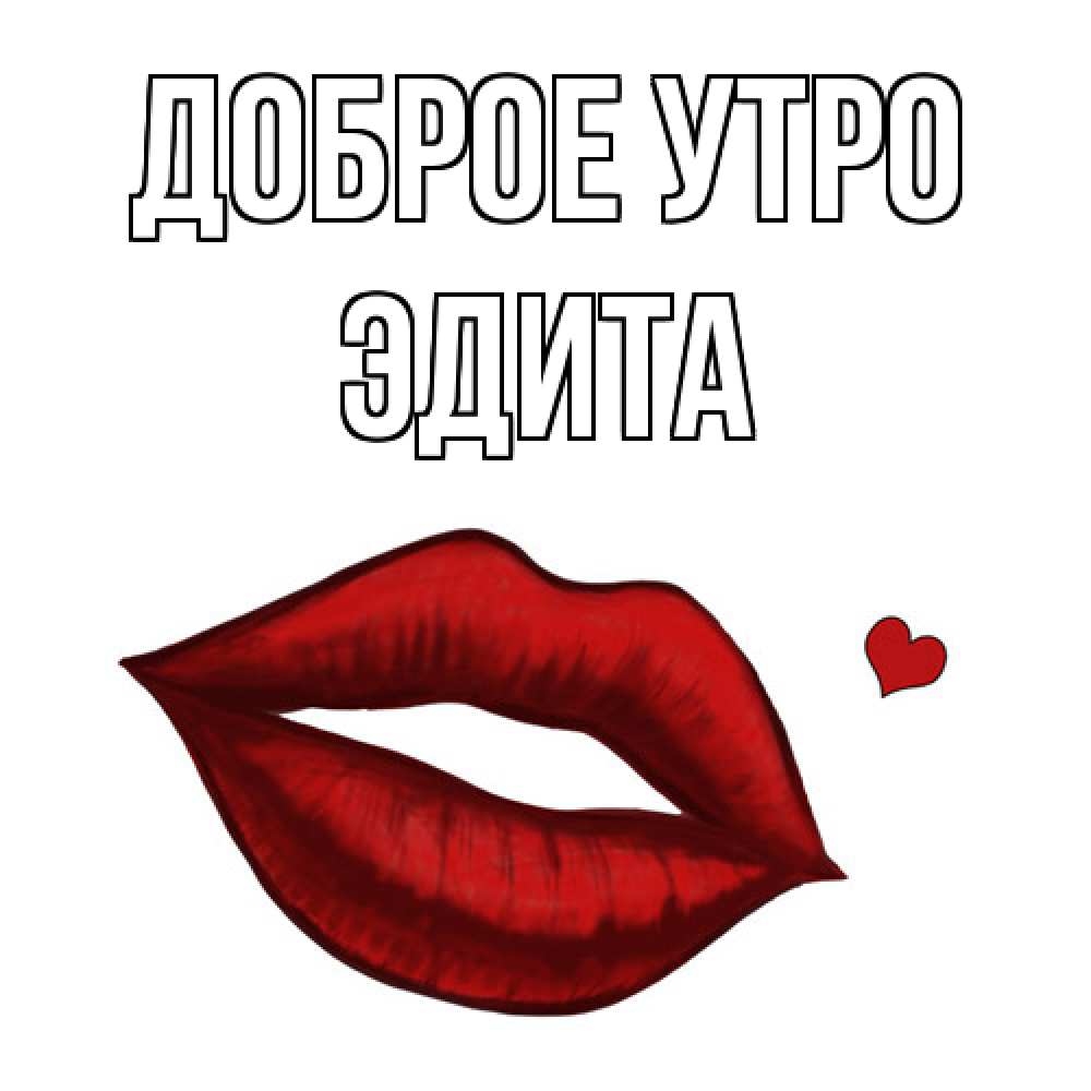 Открытка на каждый день с именем, Эдита Доброе утро губы целуют Прикольная открытка с пожеланием онлайн скачать бесплатно 