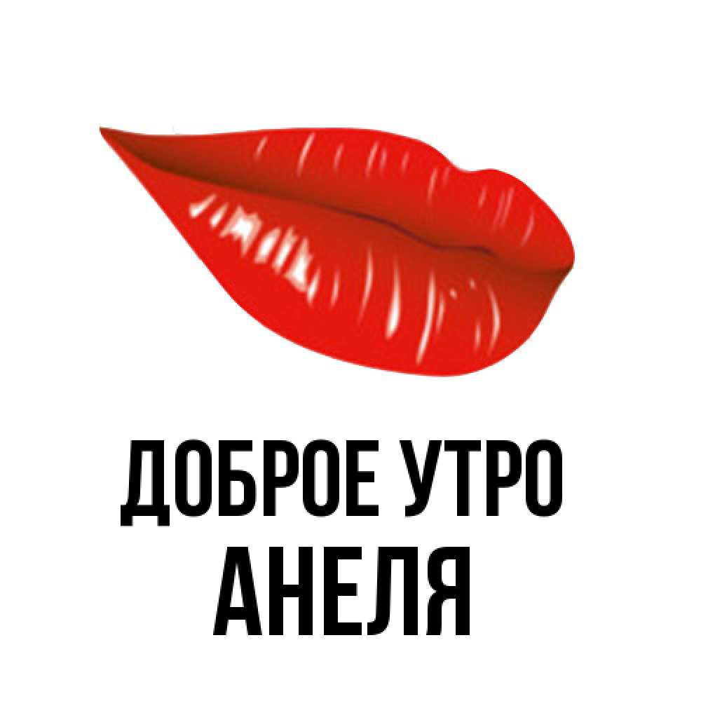 Открытка на каждый день с именем, Анеля Доброе утро утрешний поцелуй Прикольная открытка с пожеланием онлайн скачать бесплатно 