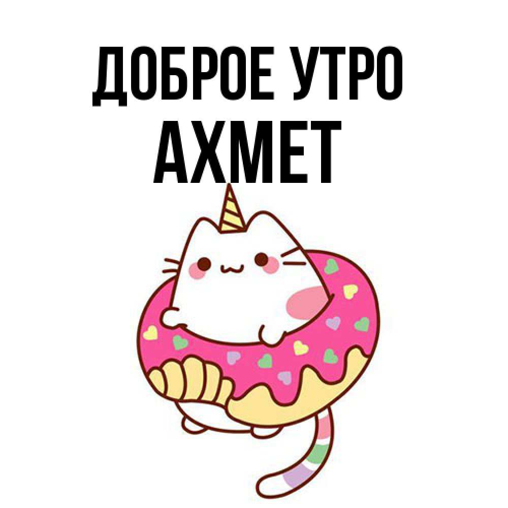 Открытка на каждый день с именем, Ахмет Доброе утро кот в бублике Прикольная открытка с пожеланием онлайн скачать бесплатно 
