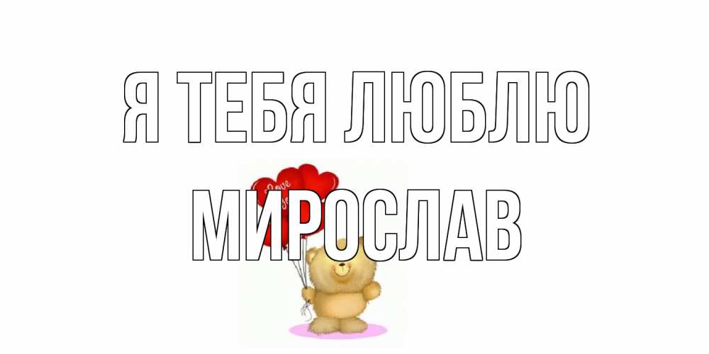 Открытка на каждый день с именем, Мирослав Я тебя люблю плюшевый мишка, шарики Прикольная открытка с пожеланием онлайн скачать бесплатно 