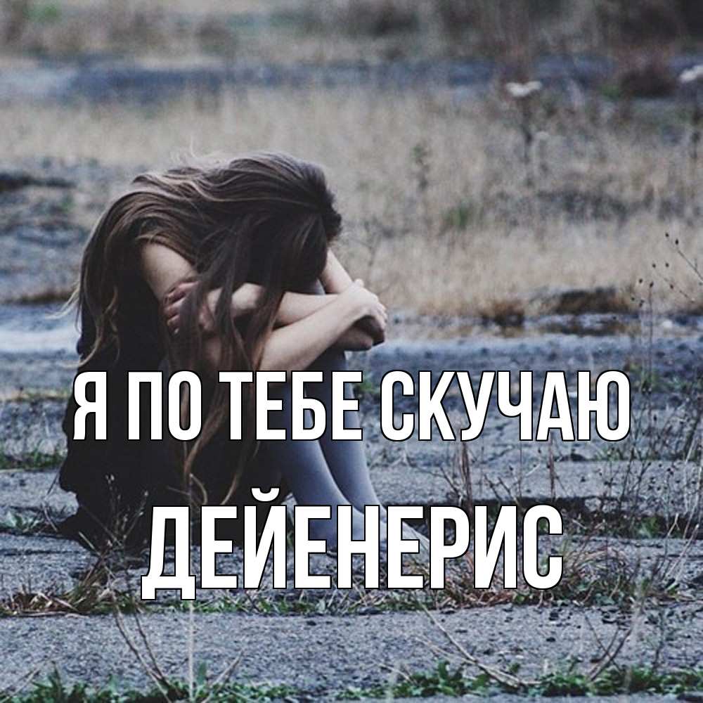 Открытка на каждый день с именем, Дейенерис Я по тебе скучаю мне скучно очень Прикольная открытка с пожеланием онлайн скачать бесплатно 