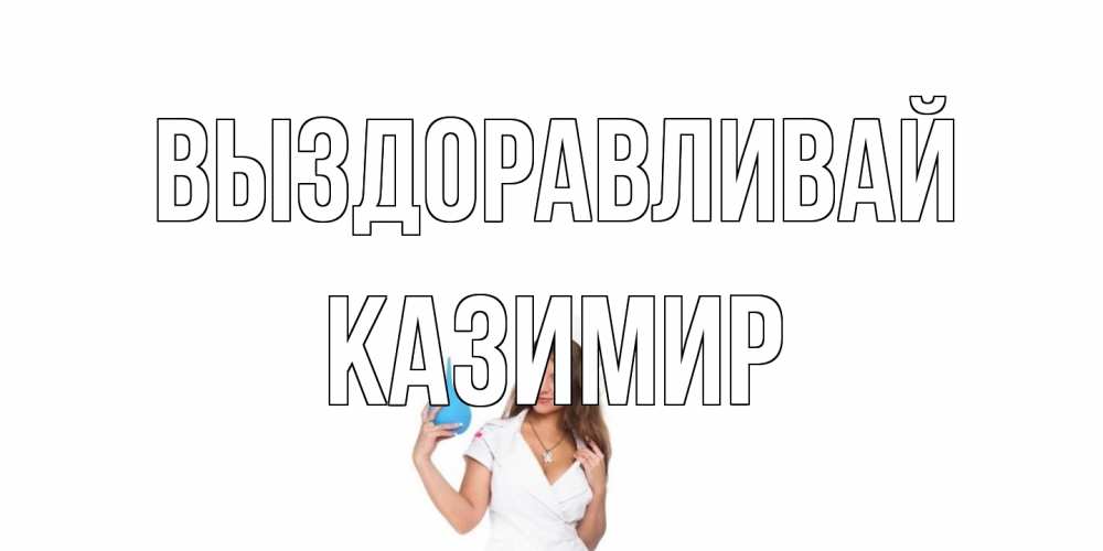 Открытка на каждый день с именем, Казимир Выздоравливай клизма Прикольная открытка с пожеланием онлайн скачать бесплатно 