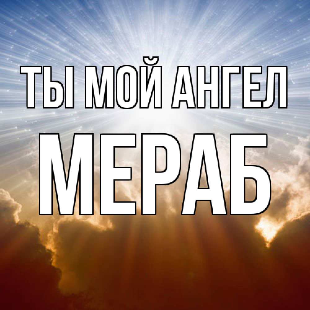 Открытка на каждый день с именем, Мераб Ты мой ангел ангельский свет на небе Прикольная открытка с пожеланием онлайн скачать бесплатно 