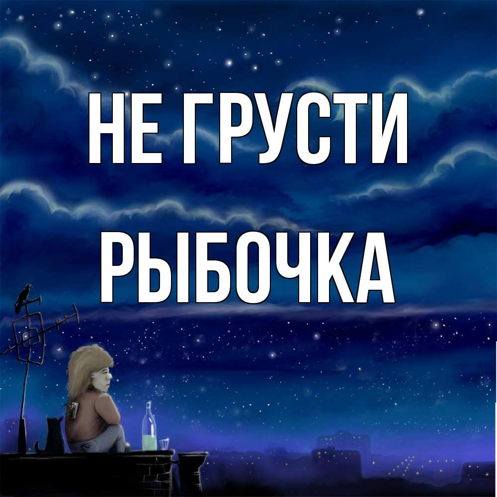 Открытка на каждый день с именем, рыбочка Не грусти город с крыши Прикольная открытка с пожеланием онлайн скачать бесплатно 