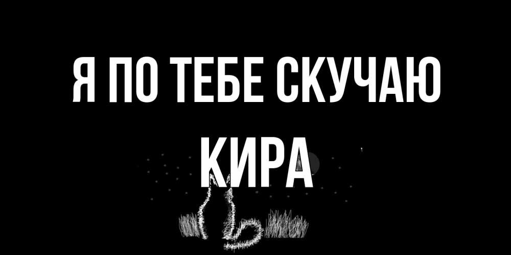 Открытка на каждый день с именем, Кира Я по тебе скучаю кот Прикольная открытка с пожеланием онлайн скачать бесплатно 