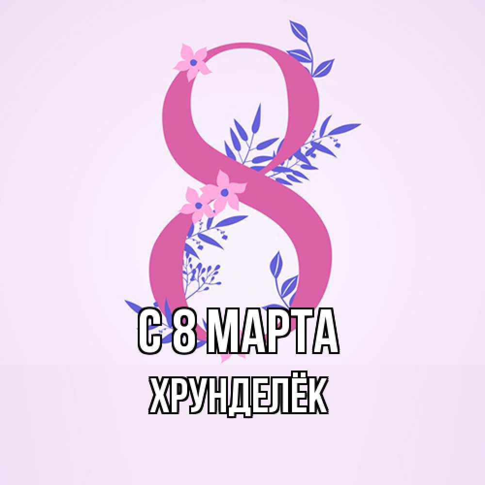 Открытка на каждый день с именем, Хрунделёк C 8 МАРТА международный женский день Прикольная открытка с пожеланием онлайн скачать бесплатно 