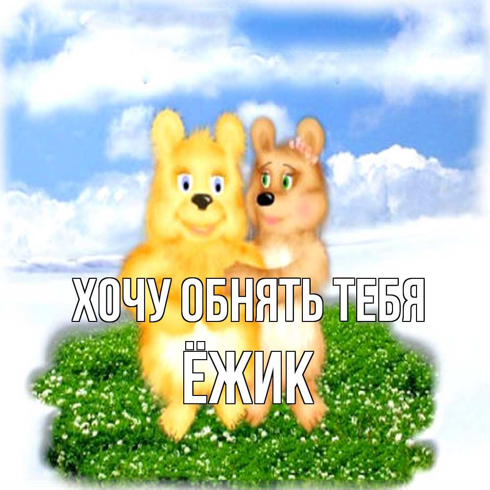 Открытка на каждый день с именем, Ёжик Хочу обнять тебя голубое небо и мишуси Прикольная открытка с пожеланием онлайн скачать бесплатно 