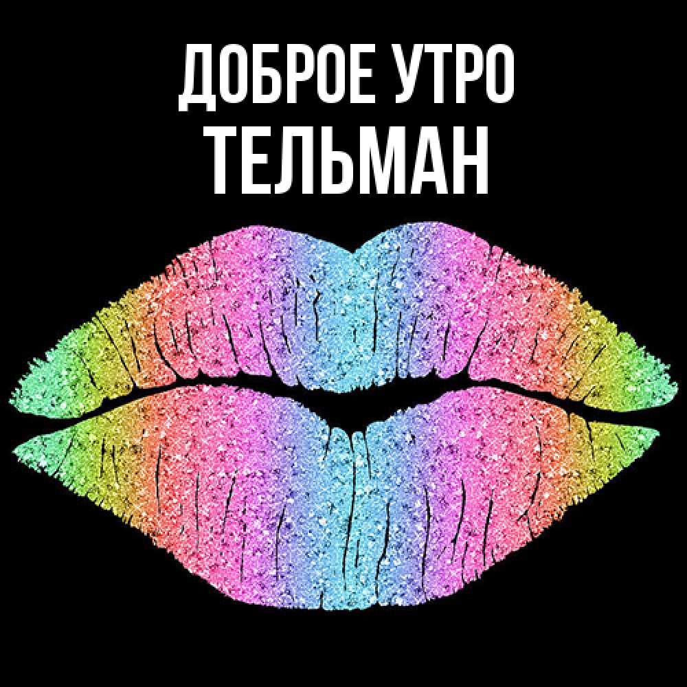 Открытка на каждый день с именем, Тельман Доброе утро радужные губы Прикольная открытка с пожеланием онлайн скачать бесплатно 