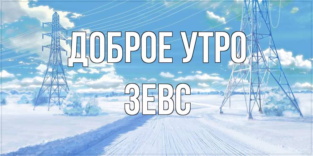 Открытка на каждый день с именем, Зевс Доброе утро зимняя открытка Прикольная открытка с пожеланием онлайн скачать бесплатно 