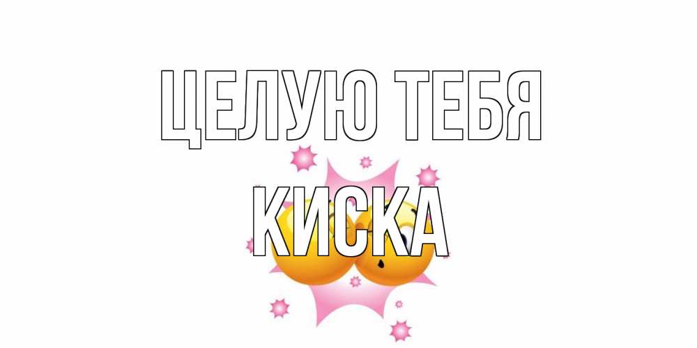 Открытка на каждый день с именем, Киска Целую тебя поцелуй Прикольная открытка с пожеланием онлайн скачать бесплатно 