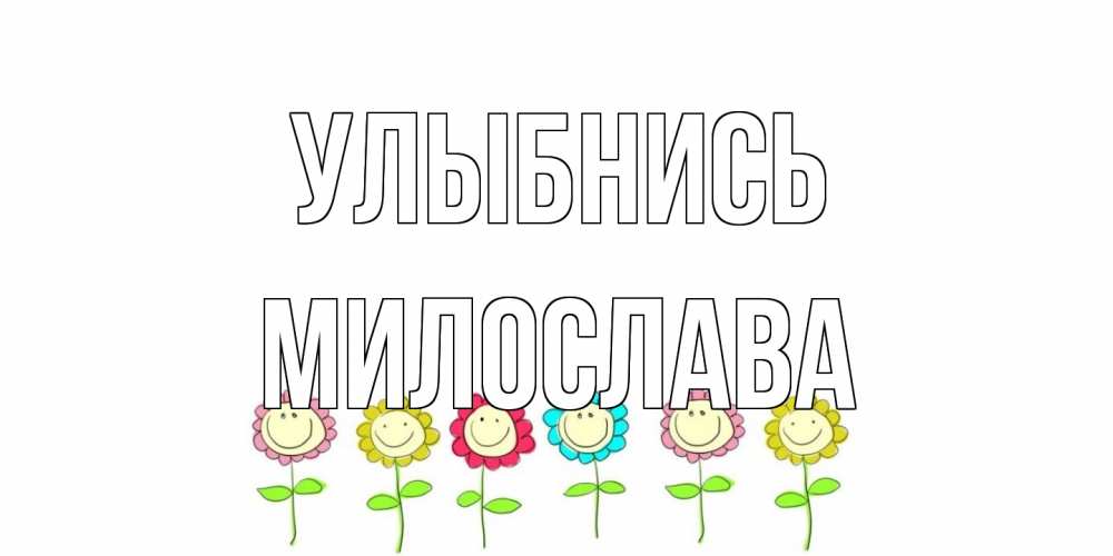 Открытка на каждый день с именем, Милослава Улыбнись улыбка, цветы Прикольная открытка с пожеланием онлайн скачать бесплатно 
