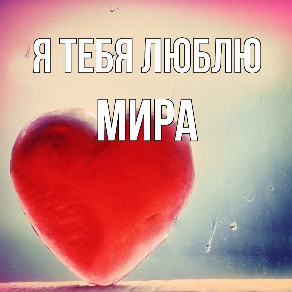 Открытка на каждый день с именем, Мира Я тебя люблю красное сердечко Прикольная открытка с пожеланием онлайн скачать бесплатно 