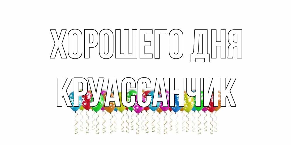 Открытка на каждый день с именем, круассанчик Хорошего дня прекрасного дня Прикольная открытка с пожеланием онлайн скачать бесплатно 