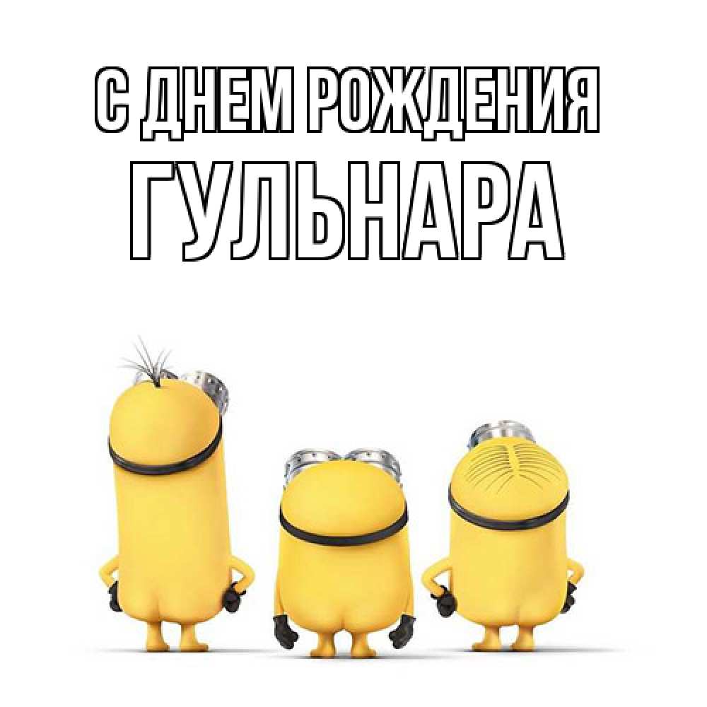 Открытка на каждый день с именем, Гульнара С днем рождения миньоны Прикольная открытка с пожеланием онлайн скачать бесплатно 