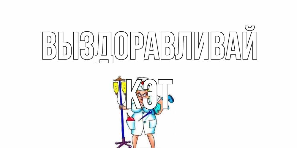 Открытка на каждый день с именем, Кэт Выздоравливай медсестра Прикольная открытка с пожеланием онлайн скачать бесплатно 