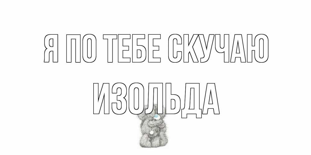 Открытка на каждый день с именем, Изольда Я по тебе скучаю мишки Прикольная открытка с пожеланием онлайн скачать бесплатно 